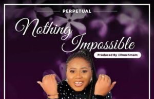 Perpetual Kpeke Double Release ‘Nothing Impossible’ + ‘Praise God With Me’ Nothing Impossible By Perpetual Kpeke