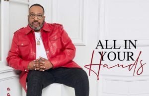 Marvin Sapp Drops New Single “All In Your Hands” All In Your Hands
