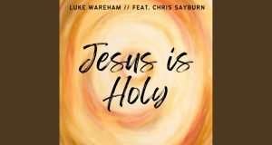 Luke Wareham Releases New Worship Anthem “Jesus Is Holy” Ft. Chris Sayburn y4 glzbpaa