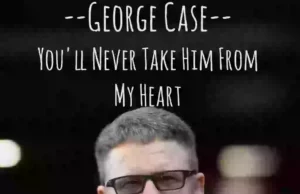 GEORGE CASE RELEASES “YOU’LL NEVER TAKE HIM FROM MY HEART” GEORGE CASE RELEASES "YOU'LL NEVER TAKE HIM FROM MY HEART"